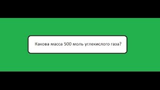 Ф: Какова масса 500 моль углекислого газа?